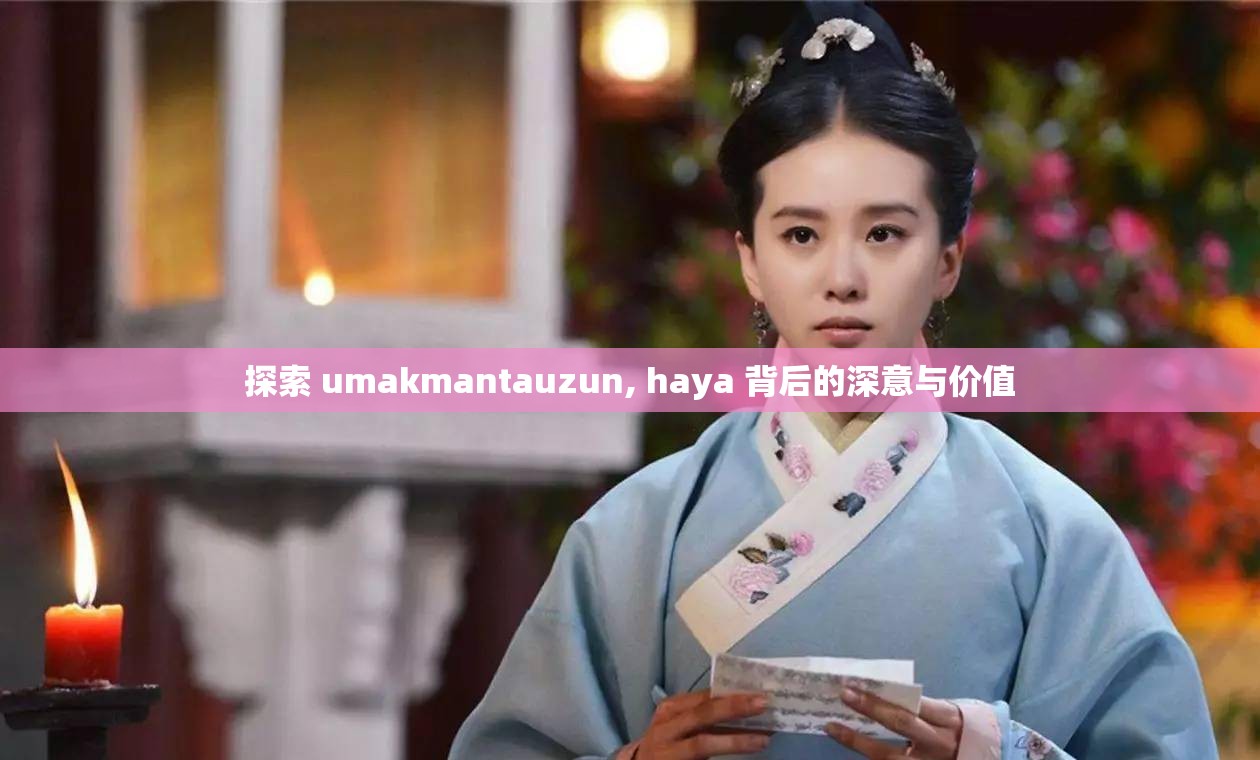探索 umakmantauzun, haya 背后的深意与价值