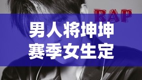 男人将坤坤赛季女生定眼：探究背后的原因