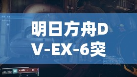 明日方舟DV-EX-6突袭通关攻略，揭秘资源管理在DV-EX-6挑战中的核心策略