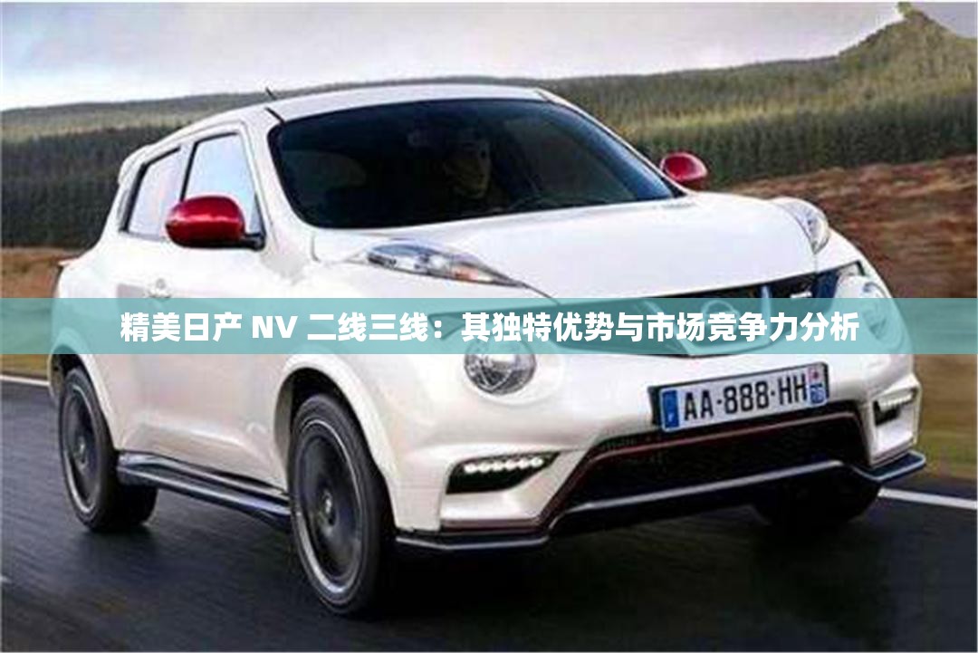 精美日产 NV 二线三线：其独特优势与市场竞争力分析