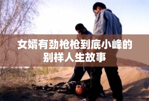 女婿有劲枪枪到底小峰的别样人生故事
