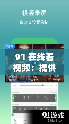 91 在线看视频：提供精彩丰富的各类视频资源