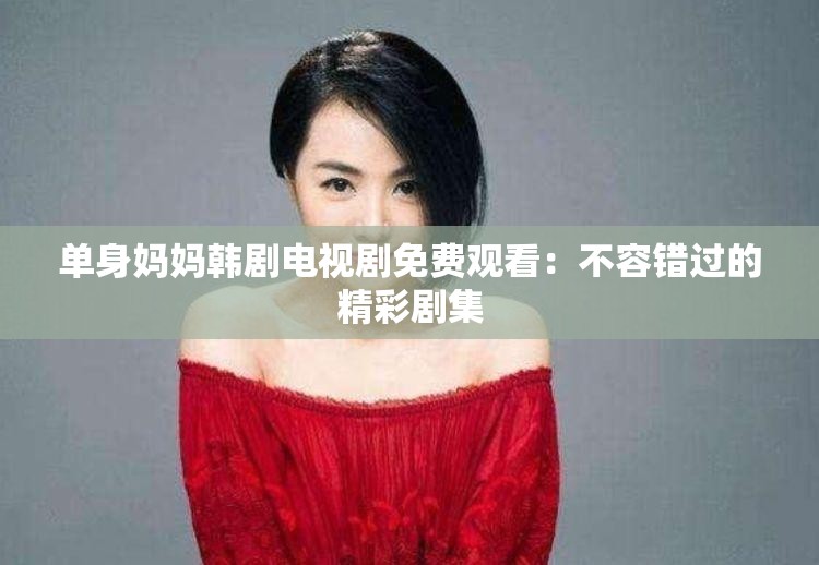 单身妈妈韩剧电视剧免费观看：不容错过的精彩剧集