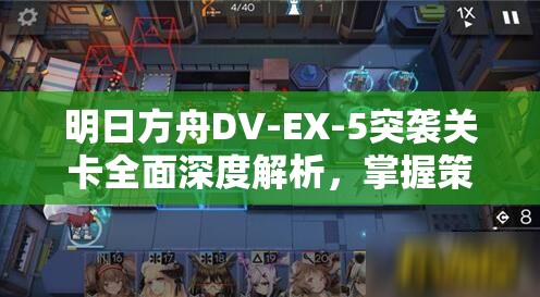 明日方舟DV-EX-5突袭关卡全面深度解析，掌握策略与技巧，助你零压力轻松通关