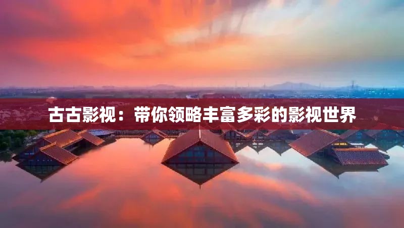 古古影视：带你领略丰富多彩的影视世界
