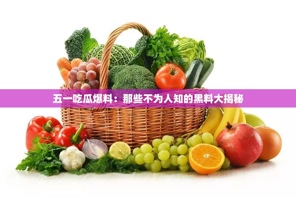 五一吃瓜爆料：那些不为人知的黑料大揭秘