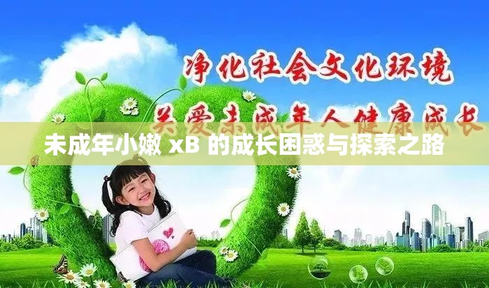 未成年小嫩 xB 的成长困惑与探索之路
