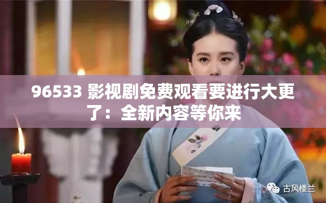 96533 影视剧免费观看要进行大更了：全新内容等你来