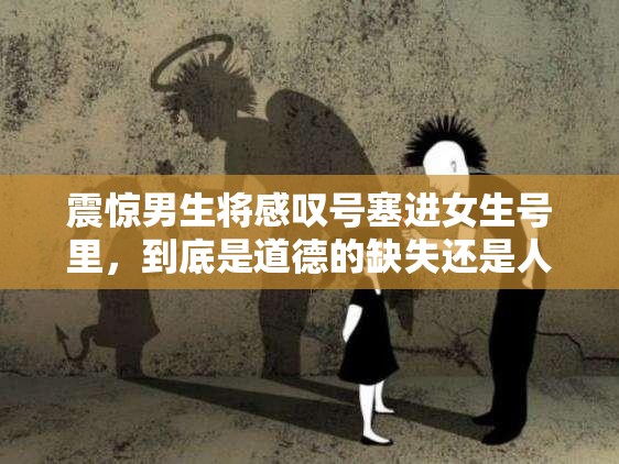 震惊男生将感叹号塞进女生号里，到底是道德的缺失还是人性的沦丧