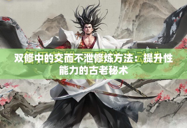 双修中的交而不泄修炼方法：提升性能力的古老秘术