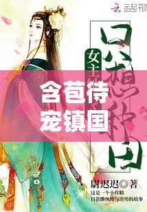 含苞待宠镇国公 txt ：一部精彩绝伦的古代言情佳作