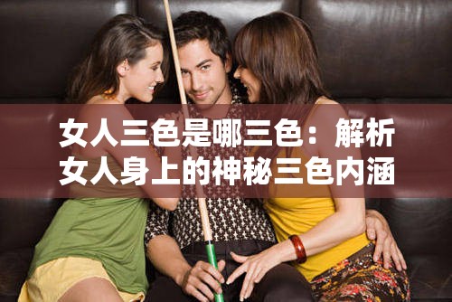 女人三色是哪三色：解析女人身上的神秘三色内涵
