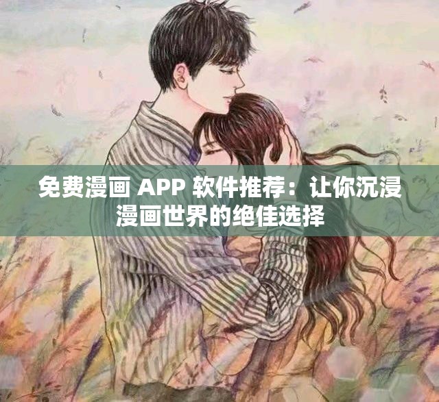 免费漫画 APP 软件推荐：让你沉浸漫画世界的绝佳选择