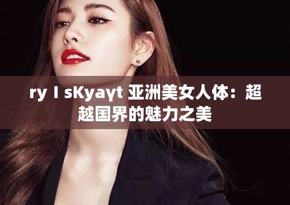 ryⅠsKyaγt 亚洲美女人体：超越国界的魅力之美
