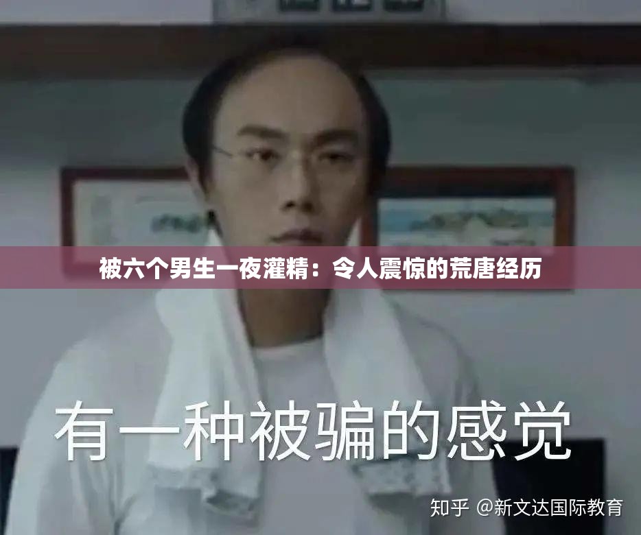 被六个男生一夜灌精：令人震惊的荒唐经历