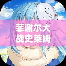 菲谢尔大战史莱姆vicineko完整版：一场激烈的奇幻对决