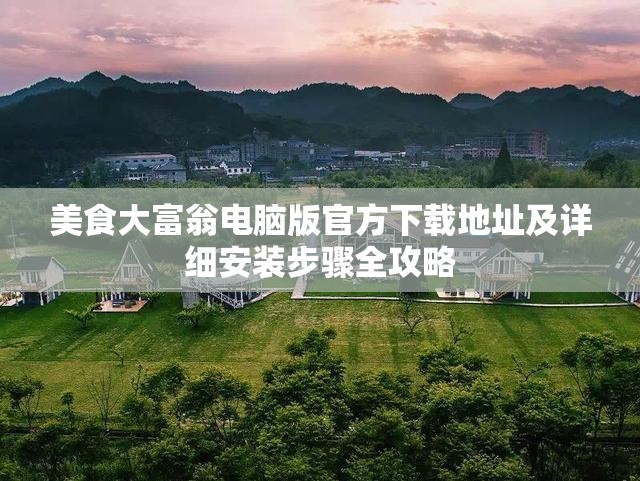 美食大富翁电脑版官方下载地址及详细安装步骤全攻略