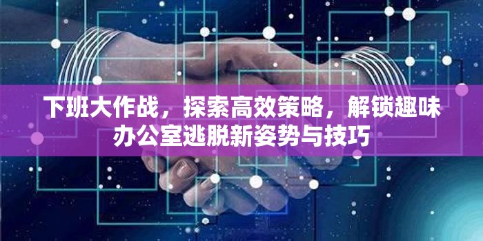 下班大作战，探索高效策略，解锁趣味办公室逃脱新姿势与技巧