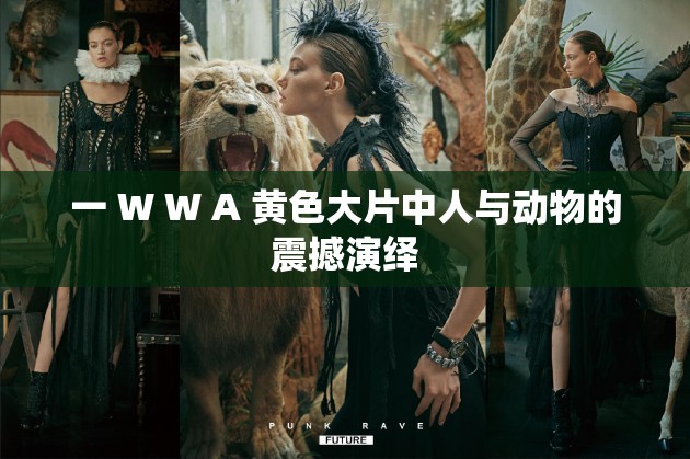一 W W A 黄色大片中人与动物的震撼演绎