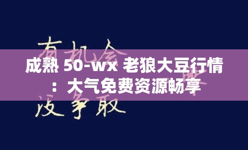 成熟 50-wx 老狼大豆行情：大气免费资源畅享