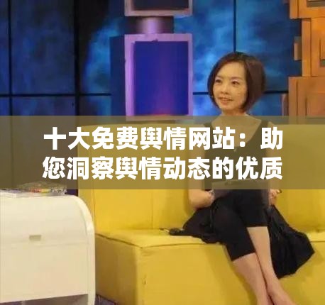 十大免费舆情网站：助您洞察舆情动态的优质平台汇总