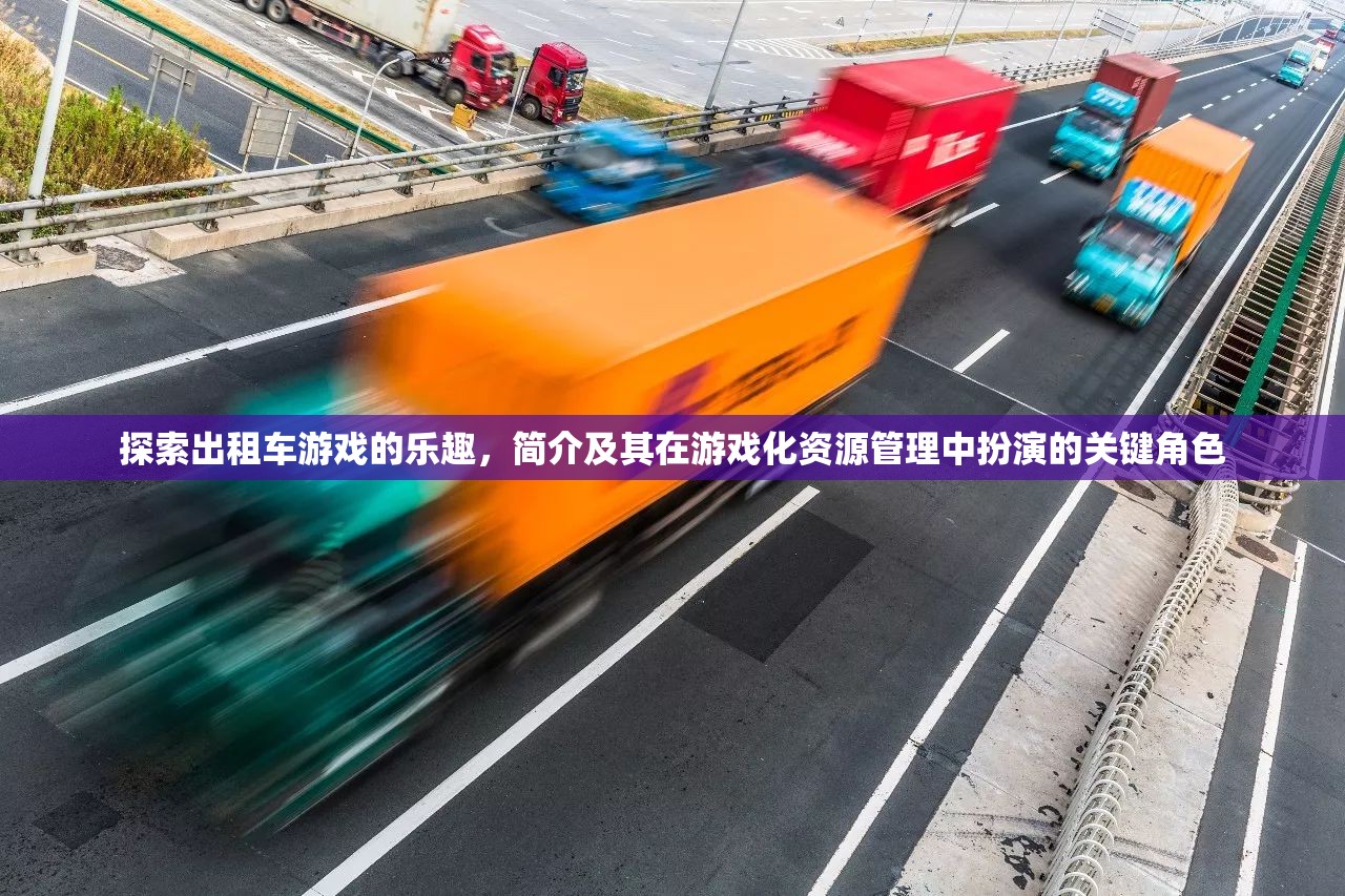 探索出租车游戏的乐趣，简介及其在游戏化资源管理中扮演的关键角色