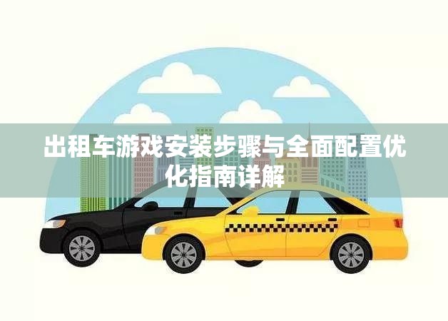 出租车游戏安装步骤与全面配置优化指南详解