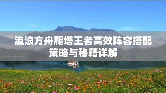 流浪方舟爬塔王者高效阵容搭配策略与秘籍详解