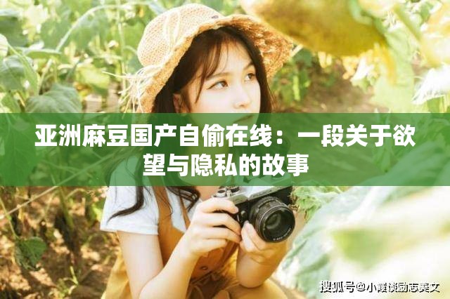 亚洲麻豆国产自偷在线：一段关于欲望与隐私的故事