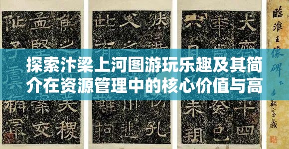 探索汴梁上河图游玩乐趣及其简介在资源管理中的核心价值与高效运用策略