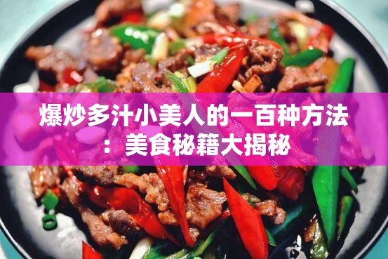 爆炒多汁小美人的一百种方法：美食秘籍大揭秘