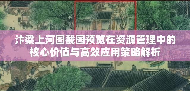 汴梁上河图截图预览在资源管理中的核心价值与高效应用策略解析
