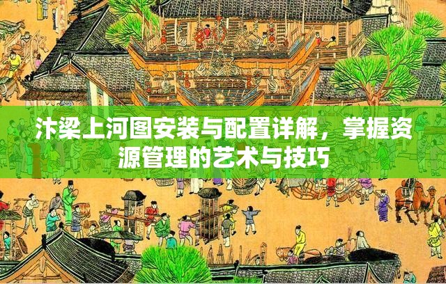 汴梁上河图安装与配置详解，掌握资源管理的艺术与技巧