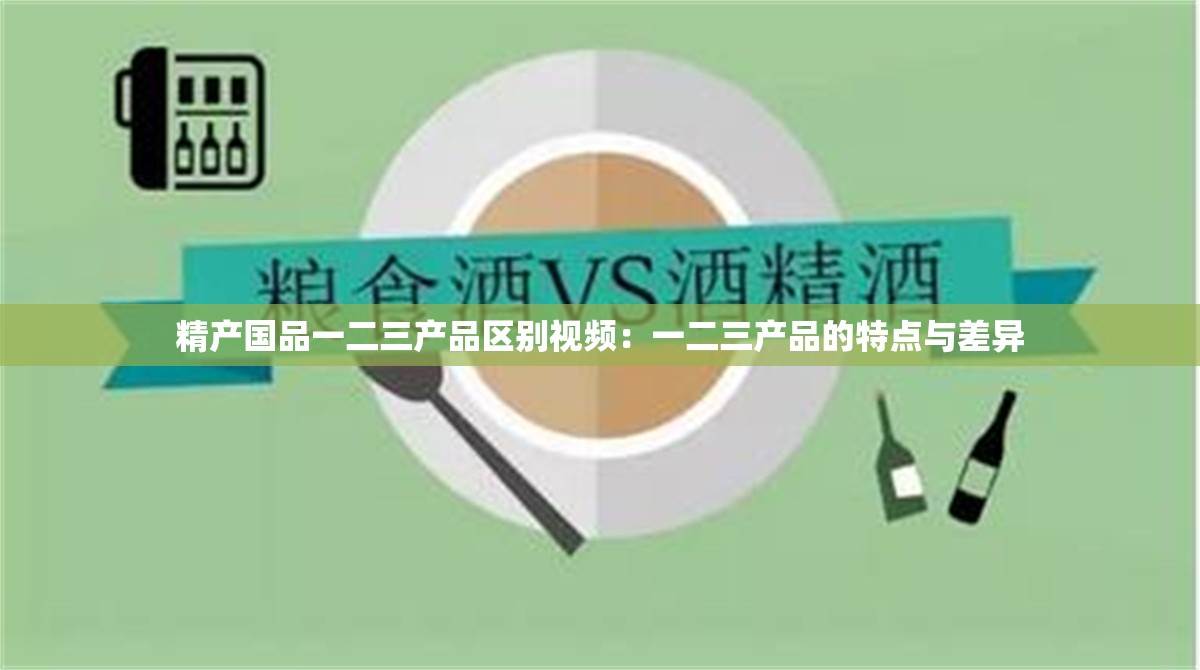 精产国品一二三产品区别视频：一二三产品的特点与差异