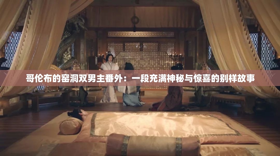 哥伦布的窑洞双男主番外：一段充满神秘与惊喜的别样故事