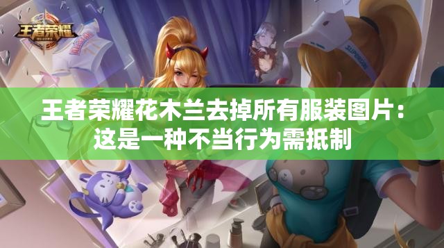 王者荣耀花木兰去掉所有服装图片：这是一种不当行为需抵制