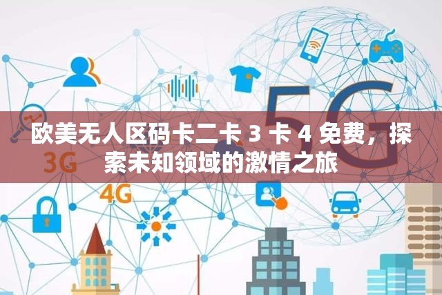 欧美无人区码卡二卡 3 卡 4 免费，探索未知领域的激情之旅