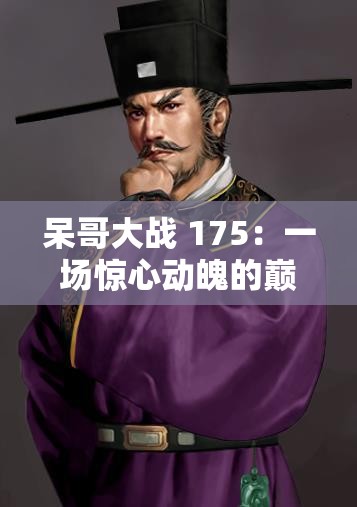 呆哥大战 175：一场惊心动魄的巅峰对决即将上演