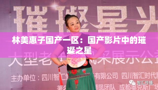 林美惠子国产一区：国产影片中的璀璨之星