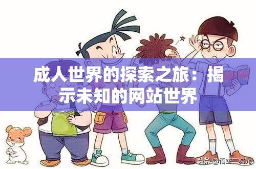 成人世界的探索之旅：揭示未知的网站世界
