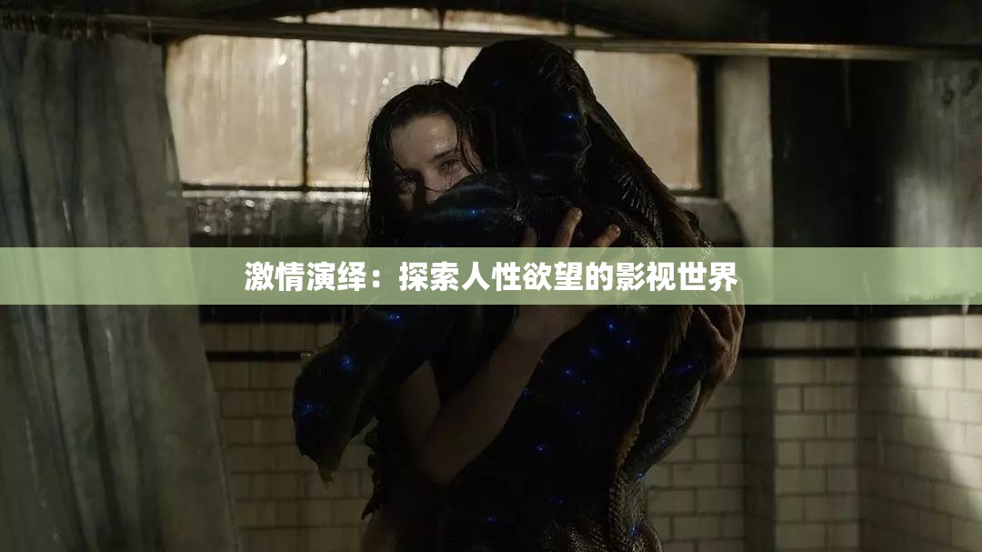激情演绎：探索人性欲望的影视世界