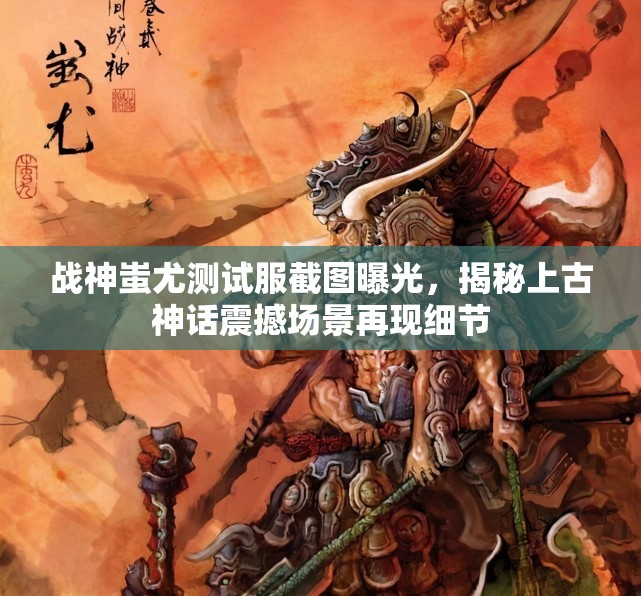 战神蚩尤测试服截图曝光，揭秘上古神话震撼场景再现细节