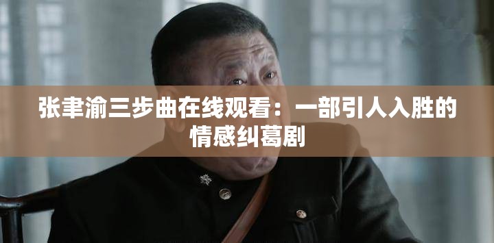张聿渝三步曲在线观看：一部引人入胜的情感纠葛剧