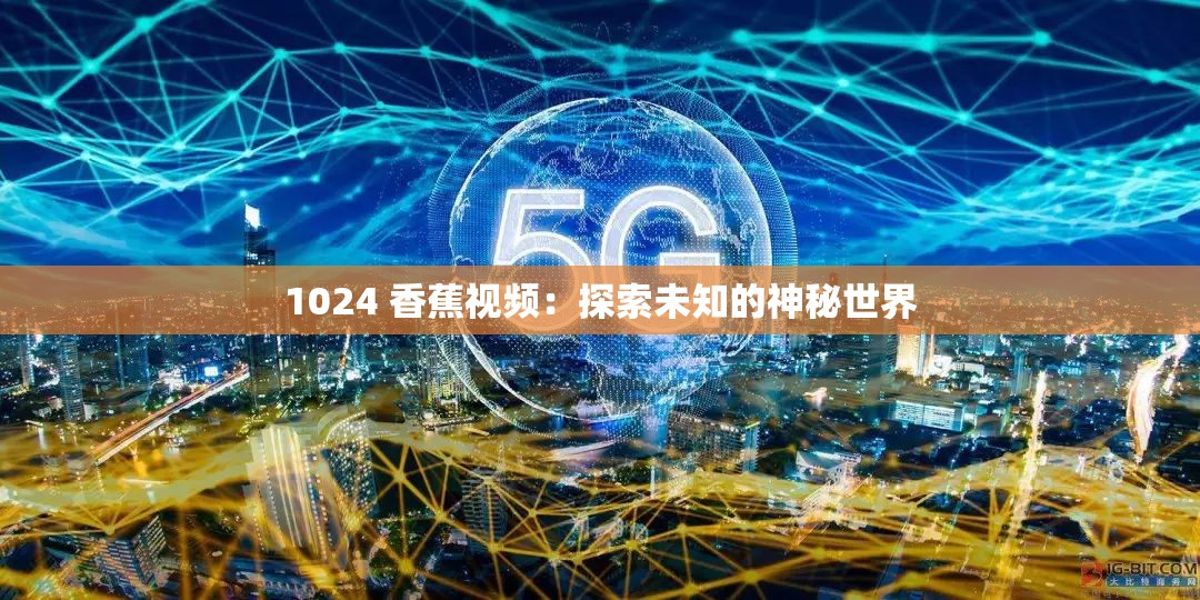 1024 香蕉视频：探索未知的神秘世界