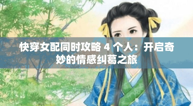 快穿女配同时攻略 4 个人：开启奇妙的情感纠葛之旅