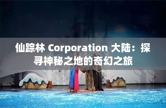 仙踪林 Corporation 大陆：探寻神秘之地的奇幻之旅