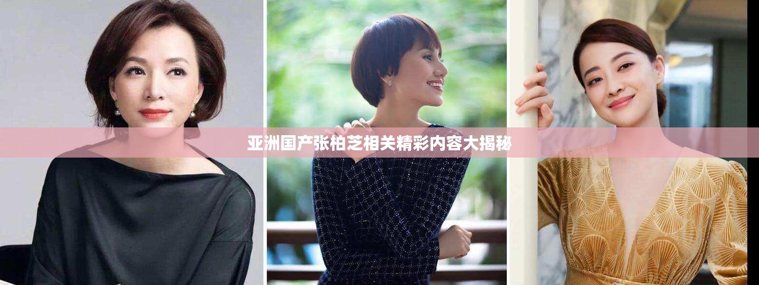 亚洲国产张柏芝相关精彩内容大揭秘