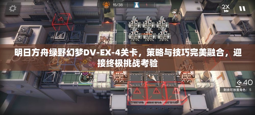 明日方舟绿野幻梦DV-EX-4关卡，策略与技巧完美融合，迎接终极挑战考验