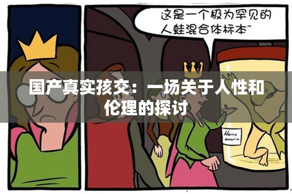 国产真实孩交：一场关于人性和伦理的探讨