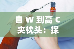 自 W 到高 C 夹枕头：探索性技巧与私密体验